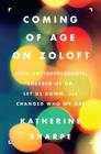 Coming of Age on Zoloft: How Antidepressants Cheered Us Up, Let Us Down, and Changed Who We Are By Katherine Sharpe Cover Image
