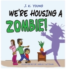 We're Housing A Zombie! By J. K. Young, Harley Witzman (Illustrator) Cover Image