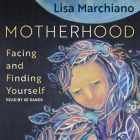 Motherhood: Facing and Finding Yourself By Lisa Marchiano, Xe Sands (Read by) Cover Image