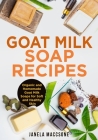 Goat Milk Soap Recipes: Organic and Homemade Goat Milk Soaps for Soft and Healthy Skin By Janela Maccsone Cover Image