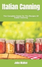 Italian Canning: The Complete Guide On The Recipes Of Italian Canning Cover Image