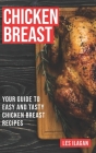 Chicken Breast: Your Guide To Easy And Tasty Chicken Breast Recipes By Les Ilagan Cover Image