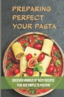 Preparing PerfectYour Pasta: Discover Various Of Tasty Recipes That Are Simple To Prepare: Tips For Cooking Pasta Sauce By Ellsworth Steinway Cover Image