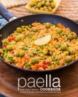 Paella Cookbook: Taste Classic Spanish Cuisine at Home with Delicious Paella Recipes (2nd Edition) Cover Image