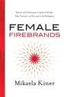 Female Firebrands: Stories and Techniques to Ignite Change, Take Control, and Succeed in the Workplace By Mikaela Kiner Cover Image