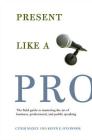 Present Like a Pro: The Field Guide to Mastering the Art of Business, Professional, and  Public Speaking By Cyndi Maxey, Kevin E. O'Connor Cover Image