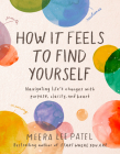 How It Feels to Find Yourself: Navigating Life's Changes with Purpose, Clarity, and Heart By Meera Lee Patel Cover Image