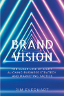 Brand Vision: The Clear Line of Sight Aligning Business Strategy and Marketing Tactics By James Everhart Cover Image