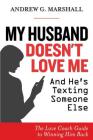 My Husband Doesn't Love Me and He's Texting Someone Else: The Love Coach Guide to Winning Him Back By Andrew G. Marshall Cover Image