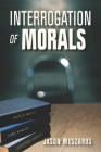 Interrogation Of Morals: The Truth About Courage And Integrity By Jason Meszaros Cover Image