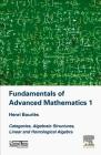 Fundamentals of Advanced Mathematics 1: Categories, Algebraic Structures, Linear and Homological Algebra By Henri Bourles Cover Image