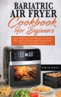 Bariatric Air Fryer Cookbook for Beginners: Easy, Effortless and Healthy Air Fryer Recipes for a Successful Long-Term Weight Loss Maintenance Cover Image