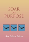 Soar on Purpose By Ann Marie Bolton Cover Image