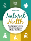 Natural Health: Your Complete Guide to Natural Remedies and Mindful Well-Being By Marie D. Jones Cover Image
