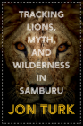 Tracking Lions, Myth, and Wilderness in Samburu By Jon Turk Cover Image