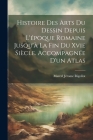 Histoire Des Arts Du Dessin Depuis L'époque Romaine Jusqu'à La Fin Du Xvie Siècle. Accompagnée D'un Atlas Cover Image
