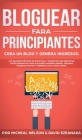 Bloguear Para Principiantes, Crea un Blog y Genera Ingresos: Los Mejores Métodos de Escritura y Marketing que Necesitas; Obtén Ganancias Como Bloguero By Micheal Nelson, David Ezeanaka Cover Image