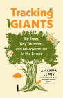 Tracking Giants: Big Trees, Tiny Triumphs, and Misadventures in the Forest By Amanda Lewis Cover Image