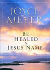 Be Healed in Jesus' Name By Joyce Meyer Cover Image