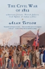 The Civil War of 1812: American Citizens, British Subjects, Irish Rebels, & Indian Allies By Alan Taylor Cover Image