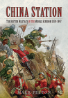 China Station: The British Military in the Middle Kingdom, 1839-1997 By Mark Felton Cover Image