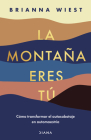 La Montaña Eres Tú Cómo Transformar El Autosabotaje En Automaestría (Spanish Edition) By Brianna Wiest Cover Image