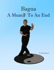 Bagua - A Means To An End By Mike Patterson Cover Image