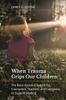 When Trauma Grips Our Children: The Basic Pyramid System for Counselors, Teachers, and Caregivers to Support Healing By James Levine Cover Image