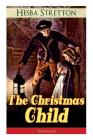 The Christmas Child (Illustrated): Children's Classic By Hesba Stretton Cover Image