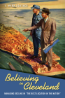 Believing in Cleveland: Managing Decline in “The Best Location in the Nation” (Urban Life, Landscape and Policy) By J. Mark Souther Cover Image