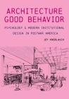 The Architecture of Good Behavior: Psychology and Modern Institutional Design in Postwar America (Culture Politics & the Built Environment) By Joy Knoblauch Cover Image