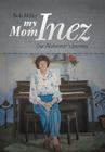 My Mom Inez: Our Alzheimer's Journey Cover Image