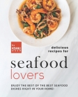 Delicious Recipes for Seafood Lovers: Enjoy the Best of the Best Seafood Dishes Right In Your Home! By Keanu Wood Cover Image