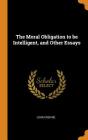 The Moral Obligation to Be Intelligent, and Other Essays By John Erskine Cover Image