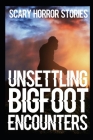 UNSETTLING SCARY Bigfoot Encounters: Authentic and Real Sasquatch Sighting Horror Stories By Ash Banshee Cover Image