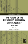 The Future of the Presidency, Journalism, and Democracy: After Trump (Routledge Research in Journalism) By Robert E. Gutsche Jr (Editor) Cover Image