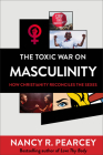 The Toxic War on Masculinity: How Christianity Reconciles the Sexes By Nancy R. Pearcey Cover Image