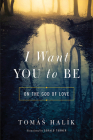 I Want You to Be: On the God of Love By Tomás Halík, Gerald Turner (Translator) Cover Image