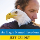 An Eagle Named Freedom Lib/E: My True Story of a Remarkable Friendship By Jeff Guidry, John Pruden (Read by) Cover Image