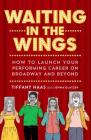 Waiting in the Wings: How to Launch Your Performing Career on Broadway and Beyond Cover Image