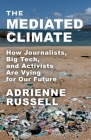 The Mediated Climate: How Journalists, Big Tech, and Activists Are Vying for Our Future By Adrienne Russell Cover Image