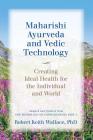 Maharishi Ayurveda and Vedic Technology: Creating Ideal Health for the Individual and World, Adapted and Updated from The Physiology of Consciousness: By Robert Keith Wallace Cover Image