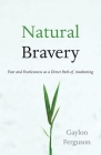 Natural Bravery: Fear and Fearlessness as a Direct Path of Awakening By Gaylon Ferguson Cover Image