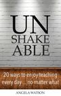 Unshakeable: 20 Ways to Enjoy Teaching Every Day...No Matter What By Angela Watson Cover Image