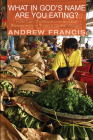 What in God's Name Are You Eating? By Andrew Francis Cover Image