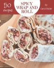 50 Spicy Wrap and Roll Recipes: A Spicy Wrap and Roll Cookbook Everyone Loves! Cover Image