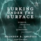 Lurking Under the Surface: Horror, Religion, and the Questions That Haunt Us By Brandon R. Grafius, Adam Verner (Read by) Cover Image