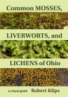 Common Mosses, Liverworts, and Lichens of Ohio: A Visual Guide By Robert Klips Cover Image