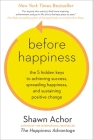 Before Happiness: The 5 Hidden Keys to Achieving Success, Spreading Happiness, and Sustaining Positive Change By Shawn Achor Cover Image
