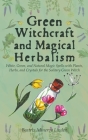 Green Witchcraft and Magical Herbalism: White, Green, and Natural Magic Spells with Plants, Herbs, and Crystals for the Solitary Green Witch Cover Image
